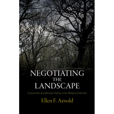 Negotiating the Landscape: Environment and Monastic Identity in the Medieval Ardennes