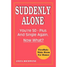 Suddenly Alone: You're 50 - Plus and Single Again, Now What?