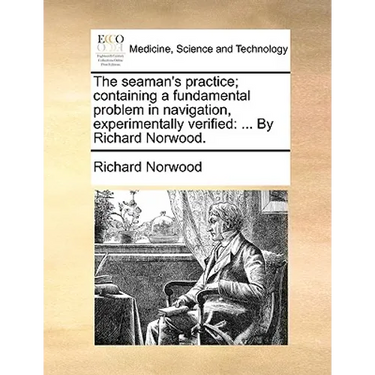 The seaman's practice; containing a fundamental problem in navigation, experimentally verified: ... By Richard Norwood.