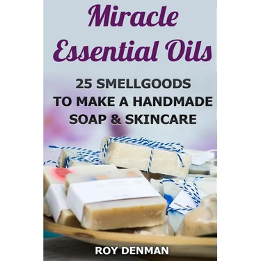 Miracle Essential Oils: 25 Smellgoods To Make a Handmade Soap & Skincare