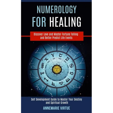 Numerology for Healing: Self Development Guide to Master Your Destiny and Spiritual Growth (Discover Love and Master Fortune Telling and Better Predic