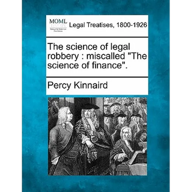 The Science of Legal Robbery: Miscalled "The Science of Finance."