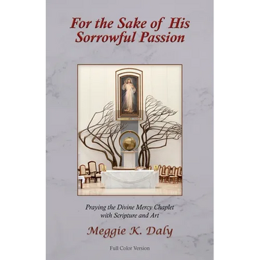 For the Sake of His Sorrowful Passion: Praying the Divine Mercy Chaplet with Scripture and Art (Color Version)