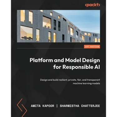 Platform and Model Design for Responsible AI: Design and build resilient, private, fair, and transparent machine learning models