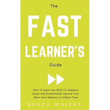 The Fast Learner's Guide - How to Learn Any Skills or Subjects Quick and Dramatically Improve Your Short-Term Memory in a Short Time