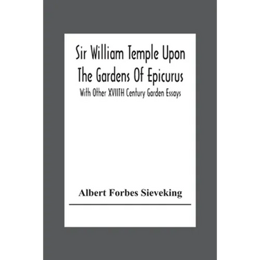 Sir William Temple Upon The Gardens Of Epicurus, With Other Xviith Century Garden Essays
