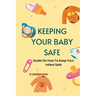 Keeping Your Baby Safe: Guide On How To Keep Your Infant Safe