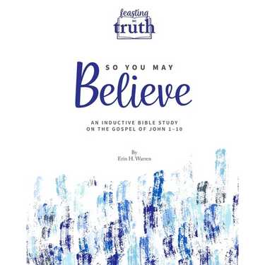 So You May Believe: An Inductive Bible Study on the Gospel of John 1-10 (Feasting on Truth)