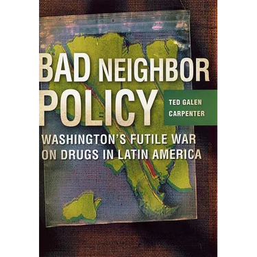 Bad Neighbor Policy: Washington's Futile War on Drugs in Latin America
