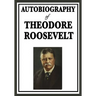Autobiography of Theodore Roosevelt: The Life, Leadership, and Strenuous Times of America's Twenty-Sixth President