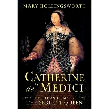 Catherine De' Medici: The Life and Times of the Serpent Queen