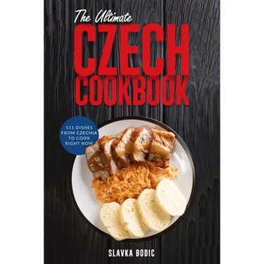The Ultimate Czech Cookbook: 111 Dishes From The Czech Republic To Cook Right Now