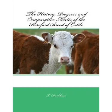 The History, Progress and Comparative Merits of the Hereford Breed of Cattle
