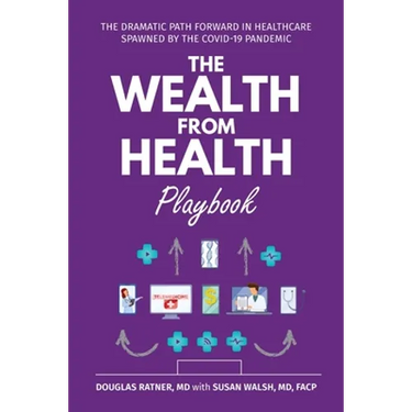 The Wealth from Health Playbook: The Dramatic Path Forward in Healthcare Spawned by the Covid-19 Pandemic