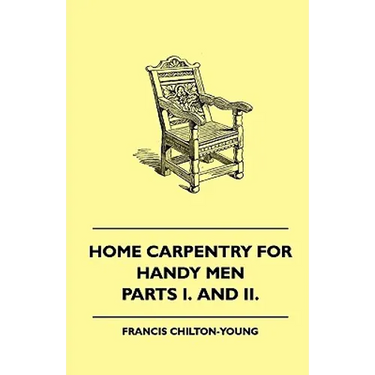 Home Carpentry For Handy Men - A Book Of Practical Instruction In All Kinds Of Constructive And Decorative Work In Wood That Can Be Done By The Amateu
