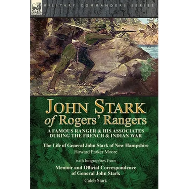 John Stark of Rogers' Rangers: a Famous Ranger and His Associates During the French & Indian War: The Life of General John Stark of New Hampshire by H
