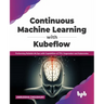 Continuous Machine Learning with Kubeflow: Performing Reliable Mlops with Capabilities of Tfx, Sagemaker and Kubernetes