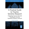 A Practical Guide to Trauma-Sensitive Research: Integrating Trauma-Informed Frameworks into the Qualitative Research Lifecycle