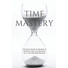 Time Mastery: A Practical Guide for Muslims to Maximise Time & Productivity for a Life Filled With Barakah