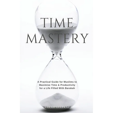 Time Mastery: A Practical Guide for Muslims to Maximise Time & Productivity for a Life Filled With Barakah