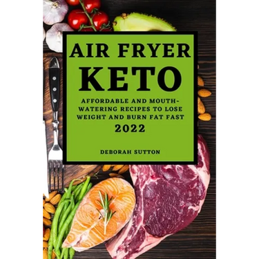 Air Fryer Keto 2022: Affordable and Mouth-Watering Recipes to Lose Weight and Burn Fat Fast