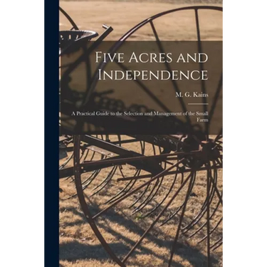 Five Acres and Independence; a Practical Guide to the Selection and Management of the Small Farm