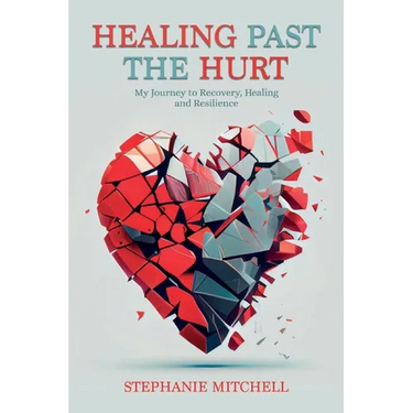 Healing Past the Hurt: My Journey of Recovery, Healing, and Resilience