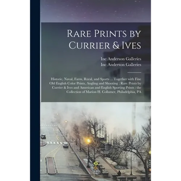 Rare Prints by Currier & Ives: Historic, Naval, Farm, Rural, and Sports ... Together With Fine Old English Color Prints, Angling and Shooting; Rare P