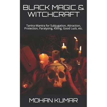 Black Magic & Witchcraft: Tantra-Mantra for Subjugation, Attraction, Protection, Paralysing, Killing, Good Luck, etc.
