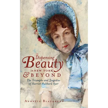 Dispensing Beauty in New York & Beyond: The Triumphs and Tragedies of Harriet Hubbard Ayer