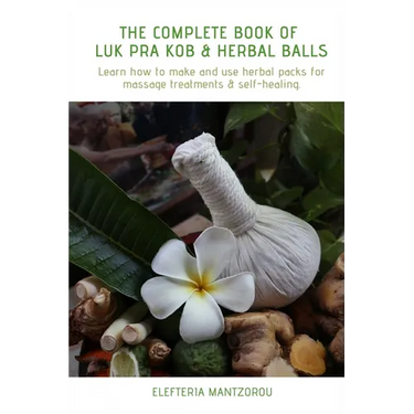 The Complete Book of Luk Pra Kob & Herbal Balls: Learn how to make and use herbal packs for massage treatments & self-healing