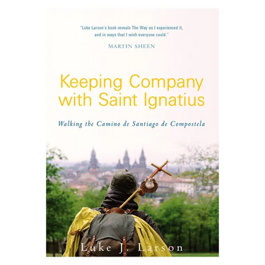 Keeping Company with Saint Ignatius: Walking the Camino de Santiago de Compostela