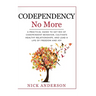 Codependency No More: A Practical Guide to Get Rid of Codependent Behavior, Cultivate Healthy Relationships, and Lead A life of Freedom and Joy