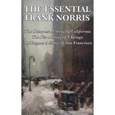 The Essential Frank Norris: The Octopus, a Story of California: The Pit, a Story of Chicago: McTeague, a Story of San Francisco