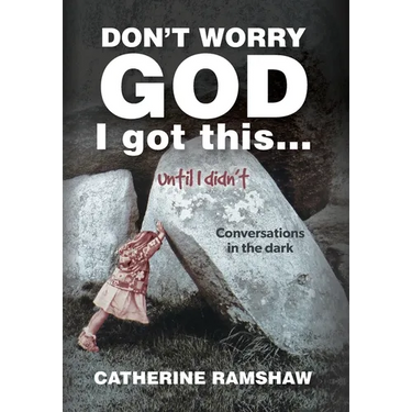 Don't Worry God I Got This . . . Until I Didn't: Conversations in the Dark