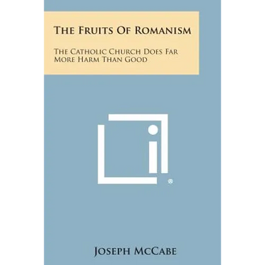 The Fruits of Romanism: The Catholic Church Does Far More Harm Than Good