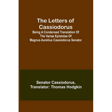 The Letters of Cassiodorus; Being A Condensed Translation Of The Variae Epistolae Of Magnus Aurelius Cassiodorus Senator