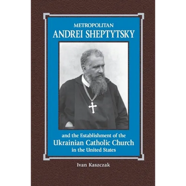 Metropolitan Andrei Sheptytsky and the Establishment of the Ukrainian Catholic Church in the United States