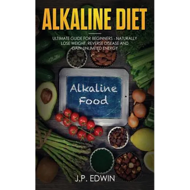 Alkaline Diet: Ultimate Guide for Beginners - Naturally Lose Weight, Reverse Disease and Gain Unlimited Energy