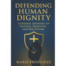 Defending Human Dignity: Catholic Answers to Gender, Abortion, and Relativism