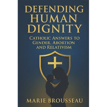 Defending Human Dignity: Catholic Answers to Gender, Abortion, and Relativism