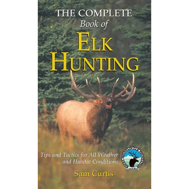 Complete Book of Elk Hunting: Tips and Tactics for All Weather and Habitat Conditions