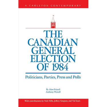 The Canadian General Election of 1984: Politicians, Parties, Press and Poll