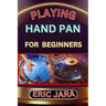Playing Hand Pan for Beginners: Complete Procedural Melody Guide To Understand, Learn And Master How To Play Hand Pan Like A Pro Even With No Former E