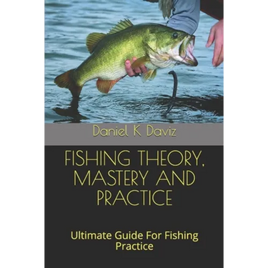 Fishing Theory, Mastery and Practice: Ultimate Guide For Fishing Practice