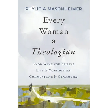 Every Woman a Theologian: Know What You Believe. Live It Confidently. Communicate It Graciously.