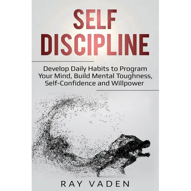 Self-Discipline: Develop Daily Habits to Program Your Mind, Build Mental Toughness, Self-Confidence and WillPower