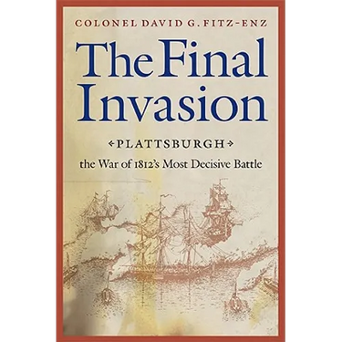 Final Invasion: Plattsburgh, the War of 1812's Most Decisive Battle