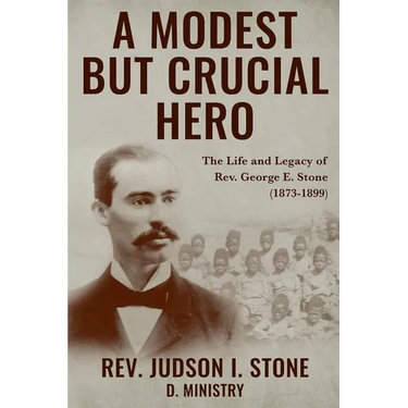 A Modest But Crucial Hero: The Life and Legacy of Rev. George E. Stone (1873-1899)