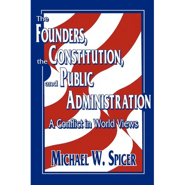The Founders, the Constitution, and Public Administration: A Conflict in World Views